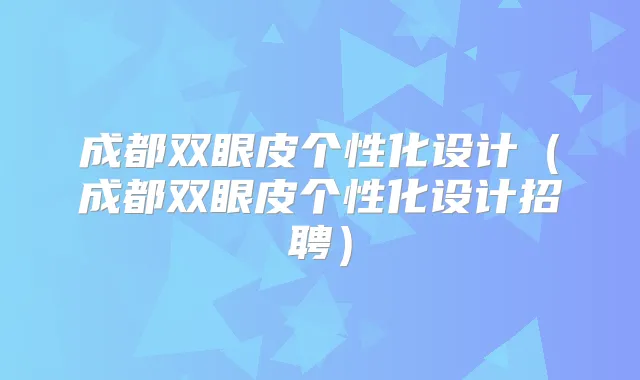 成都双眼皮个性化设计（成都双眼皮个性化设计招聘）