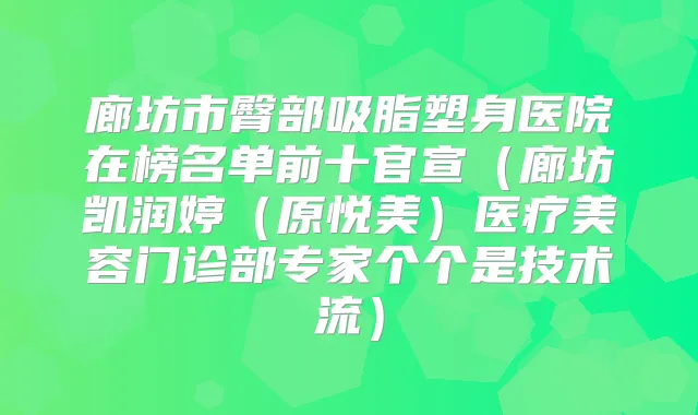 廊坊市臀部吸脂塑身医院在榜名单前十官宣（廊坊凯润婷（原悦美）医疗美容门诊部专家个个是技术流）