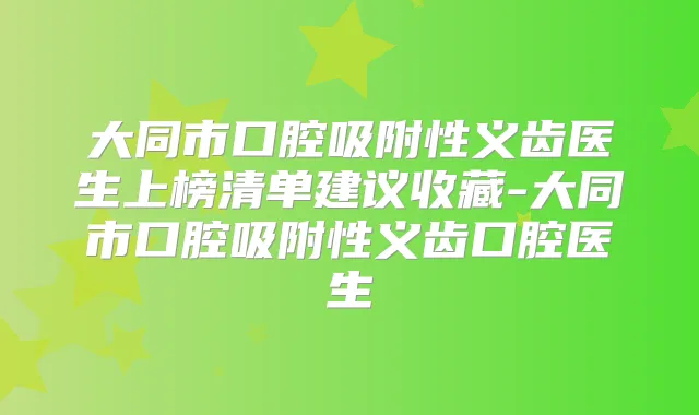 大同市口腔吸附性义齿医生上榜清单建议收藏-大同市口腔吸附性义齿口腔医生