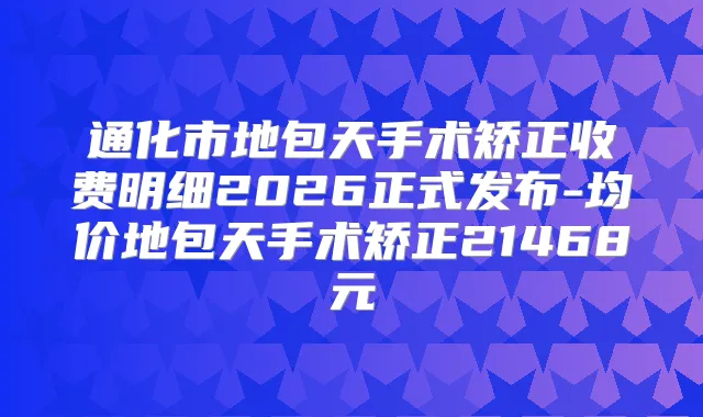通化市地包天手术矫正收费明细2026正式发布-均价地包天手术矫正21468元