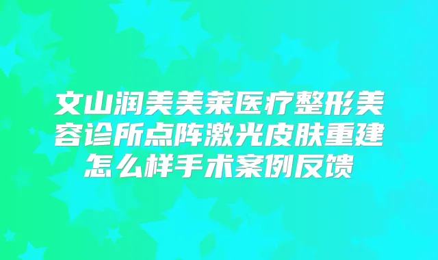 文山润美美莱医疗整形美容诊所点阵激光皮肤重建怎么样手术案例反馈