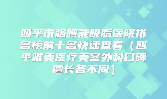 四平市胳膊能吸脂医院排名榜前十名快速查看(四平唯美医疗美容外科口碑擅长各不同)