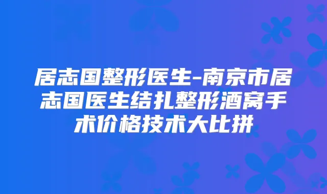 居志国整形医生-南京市居志国医生结扎整形酒窝手术价格技术大比拼