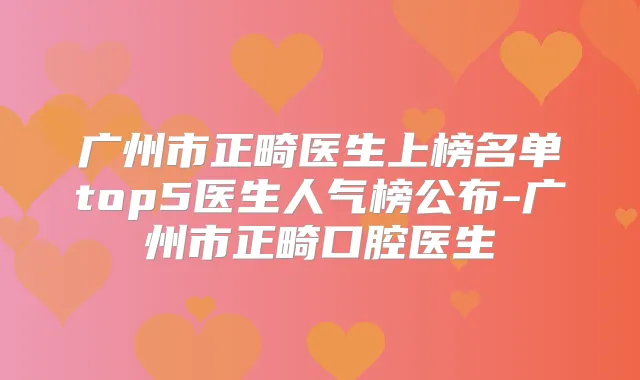 广州市正畸医生上榜名单top5医生人气榜公布-广州市正畸口腔医生