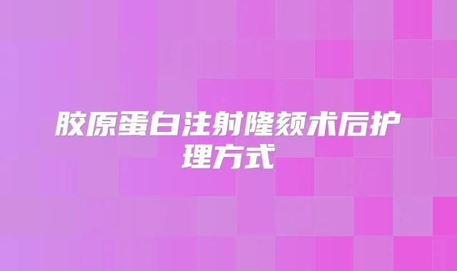 胶原蛋白注射隆颏术后护理方式