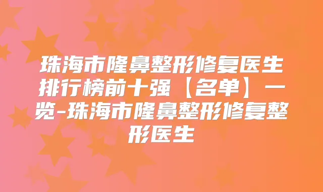珠海市隆鼻整形修复医生排行榜前十强【名单】一览-珠海市隆鼻整形修复整形医生