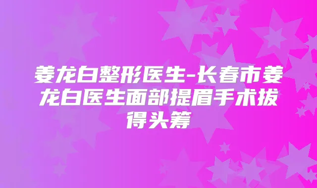 姜龙白整形医生-长春市姜龙白医生面部提眉手术拔得头筹