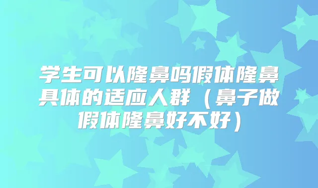 学生可以隆鼻吗假体隆鼻具体的适应人群（鼻子做假体隆鼻好不好）
