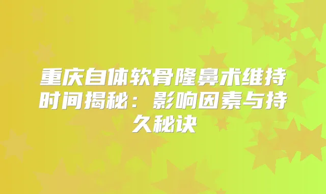 重庆自体软骨隆鼻术维持时间揭秘：影响因素与持久秘诀