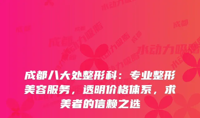 成都八大处整形科：专业整形美容服务，透明价格体系，求美者的信赖之选