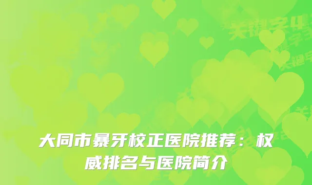 大同市暴牙校正医院推荐：排名与医院简介