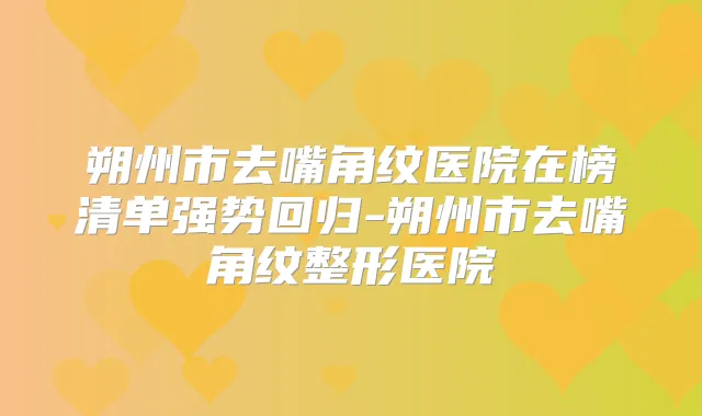 朔州市去嘴角纹医院在榜清单强势回归-朔州市去嘴角纹整形医院