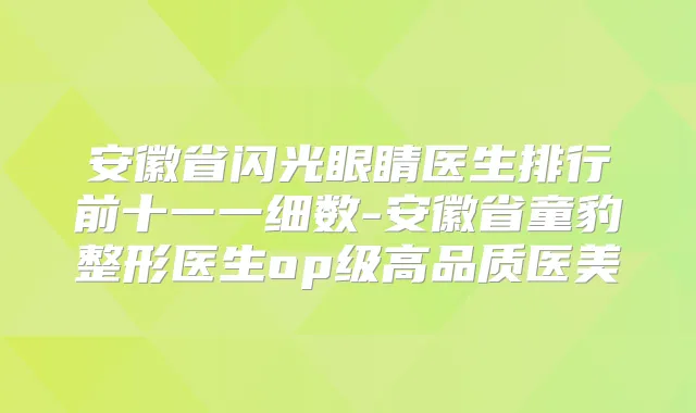 安徽省闪光眼睛医生排行前十一一细数-安徽省童豹整形医生op级高品质医美