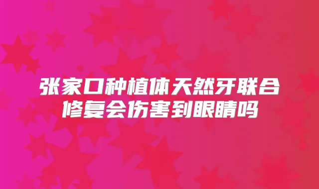 张家口种植体天然牙联合修复会伤害到眼睛吗