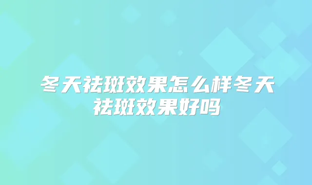 冬天祛斑效果怎么样冬天祛斑效果好吗