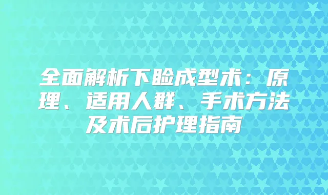全面解析下睑成型术：原理、适用人群、手术方法及术后护理指南