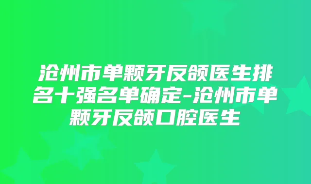 沧州市单颗牙反颌医生排名十强名单确定-沧州市单颗牙反颌口腔医生