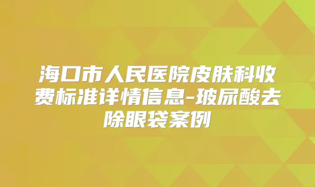 海口市人民医院皮肤科收费标准详情信息-玻尿酸去除眼袋案例