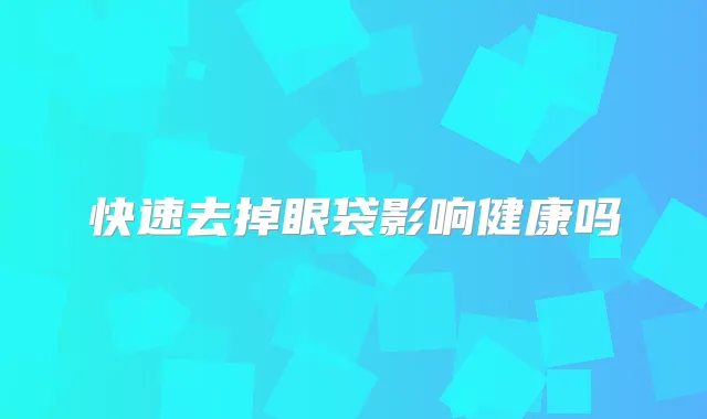 快速去掉眼袋影响健康吗