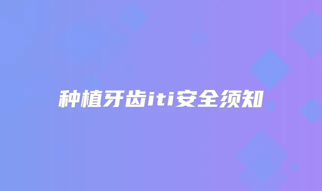 种植牙齿iti安全须知