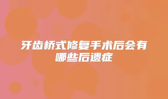 牙齿桥式修复手术后会有哪些后遗症