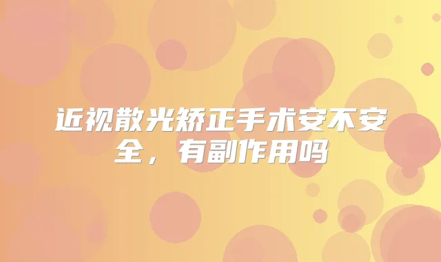 近视散光矫正手术安不安全，有副作用吗