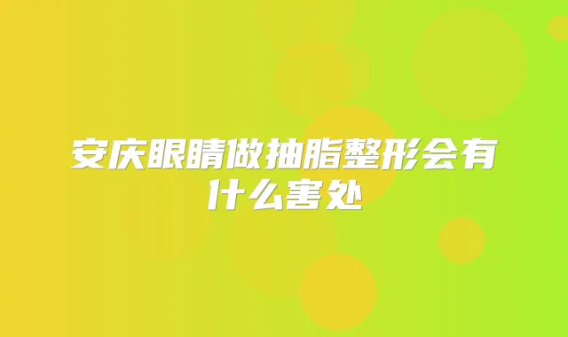 安庆眼睛做抽脂整形会有什么害处