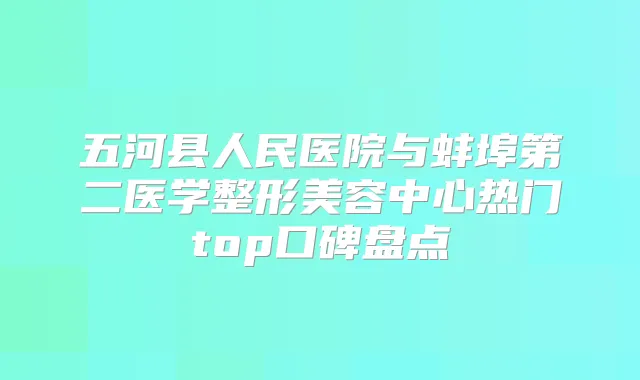 五河县人民医院与蚌埠第二医学整形美容中心热门top口碑盘点