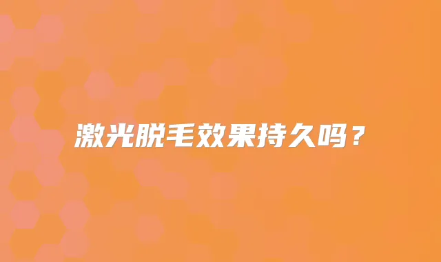 激光脱毛效果持久吗？