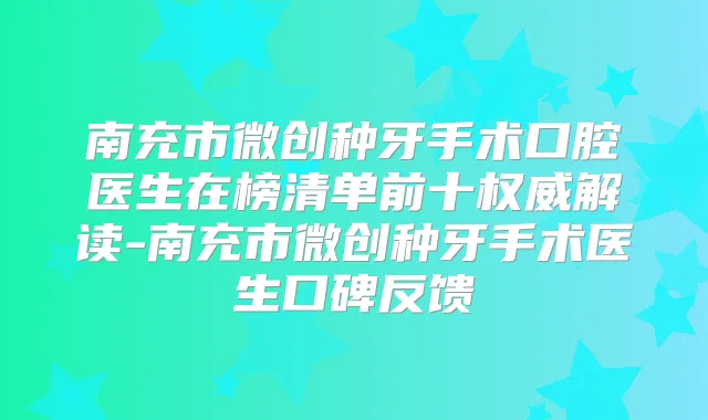南充市微创种牙手术口腔医生在榜清单前十解读-南充市微创种牙手术医生口碑反馈
