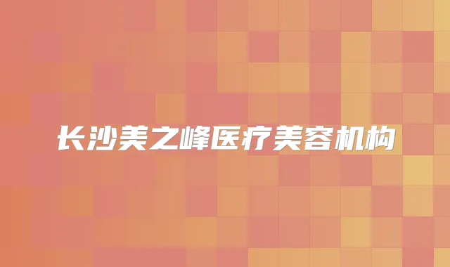 长沙美之峰医疗美容机构