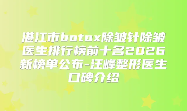 湛江市除皱针除皱医生排行榜前十名2026新榜单公布-汪峰整形医生口碑介绍