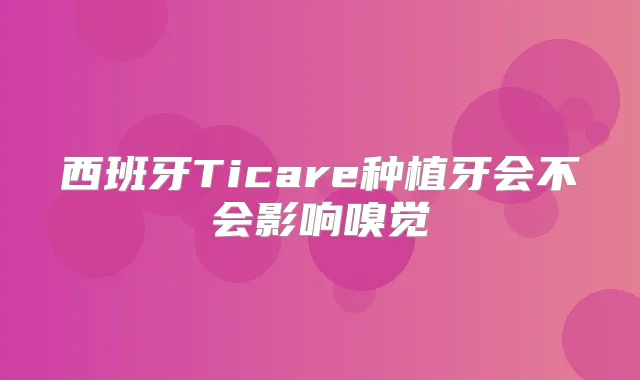 西班牙Ticare种植牙会不会影响嗅觉