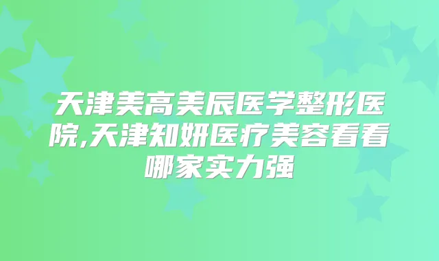天津美高美辰医学整形医院,天津知妍医疗美容看看哪家实力强