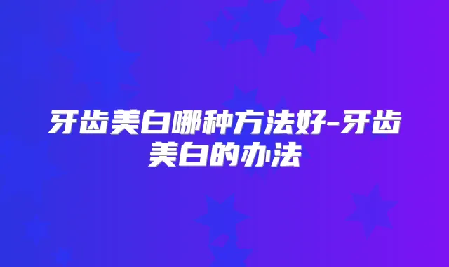 牙齿美白哪种方法好-牙齿美白的办法