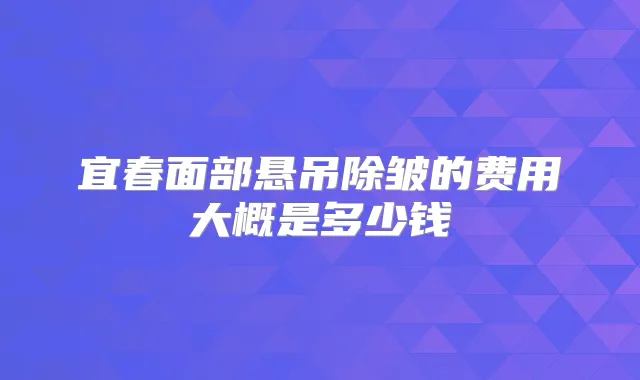 宜春面部悬吊除皱的费用大概是多少钱