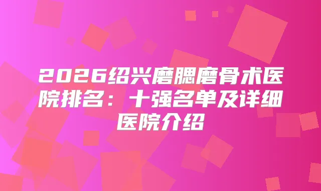 2026绍兴磨腮磨骨术医院排名：十强名单及详细医院介绍