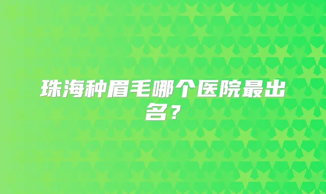 珠海种眉毛哪个医院出名？