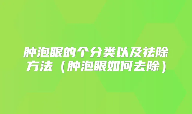 肿泡眼的个分类以及祛除方法（肿泡眼如何去除）