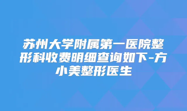 苏州大学附属第一医院整形科收费明细查询如下-方小美整形医生