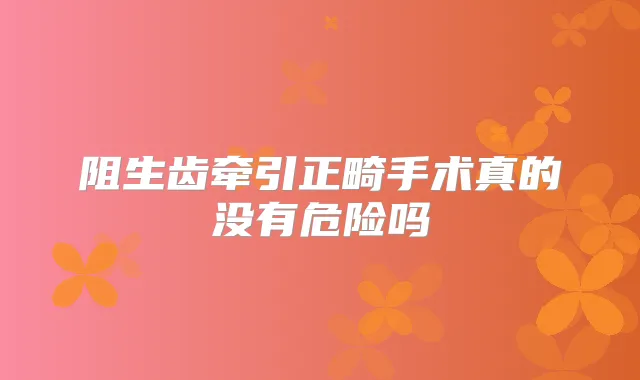 阻生齿牵引正畸手术真的没有危险吗