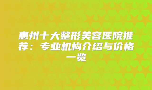 惠州十大整形美容医院推荐：专业机构介绍与价格一览