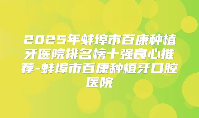 2025年蚌埠市百康种植牙医院排名榜十强良心推荐-蚌埠市百康种植牙口腔医院