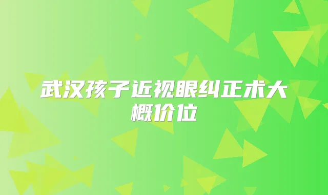 武汉孩子近视眼纠正术大概价位