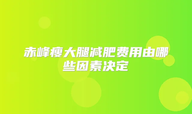 赤峰瘦大腿减肥费用由哪些因素决定