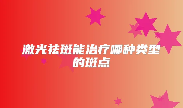 激光祛斑能哪种类型的斑点