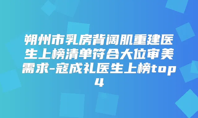 朔州市乳房背阔肌重建医生上榜清单符合大位审美需求-寇成礼医生上榜top4
