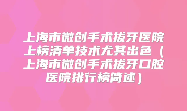 上海市微创手术拔牙医院上榜清单技术尤其出色（上海市微创手术拔牙口腔医院排行榜简述）
