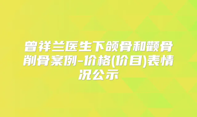 曾祥兰医生下颌骨和颧骨削骨案例-价格(价目)表情况公示