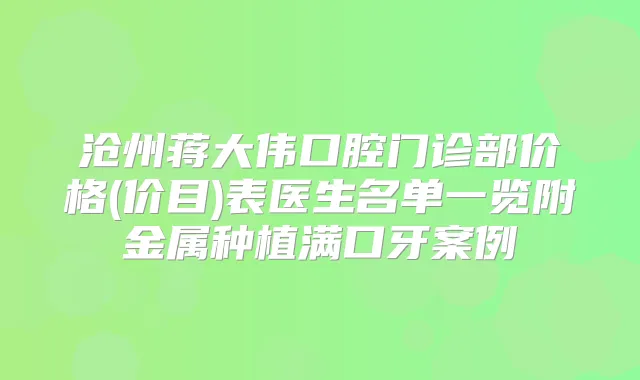 沧州蒋大伟口腔门诊部价格(价目)表医生名单一览附金属种植满口牙案例